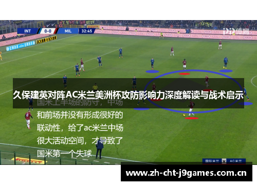 久保建英对阵AC米兰美洲杯攻防影响力深度解读与战术启示