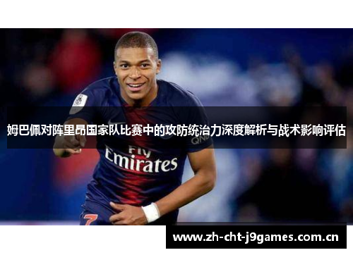 姆巴佩对阵里昂国家队比赛中的攻防统治力深度解析与战术影响评估