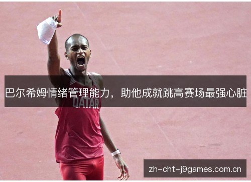 巴尔希姆情绪管理能力，助他成就跳高赛场最强心脏