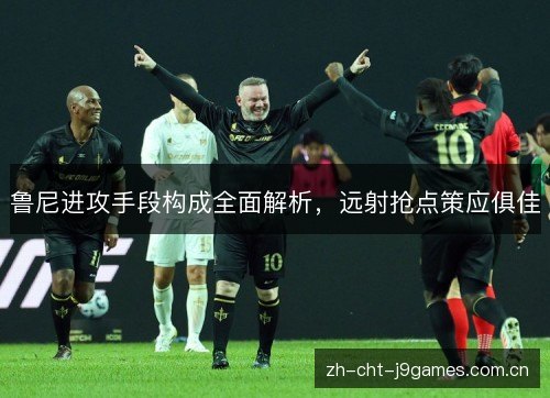 鲁尼进攻手段构成全面解析,远射抢点策应俱佳 鲁尼进攻手段构成全面解析,远射抢点策应俱佳