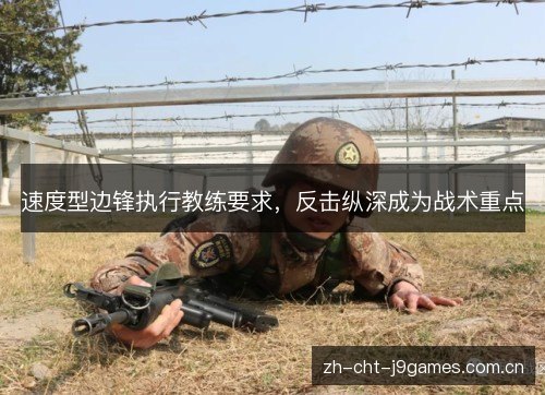 速度型边锋执行教练要求,反击纵深成为战术重点 速度型边锋执行教练要求,反击纵深成为战术重点